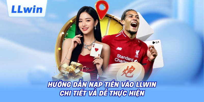 Hướng dẫn nạp tiền vào LLWIN chi tiết và dễ thực hiện